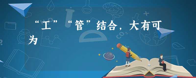 “工”“管”结合,大有可为 “工”“管”结合,大有可为