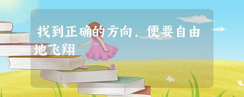 找到正确的方向,便要自由地飞翔 找到正确的方向,便要自由地飞翔