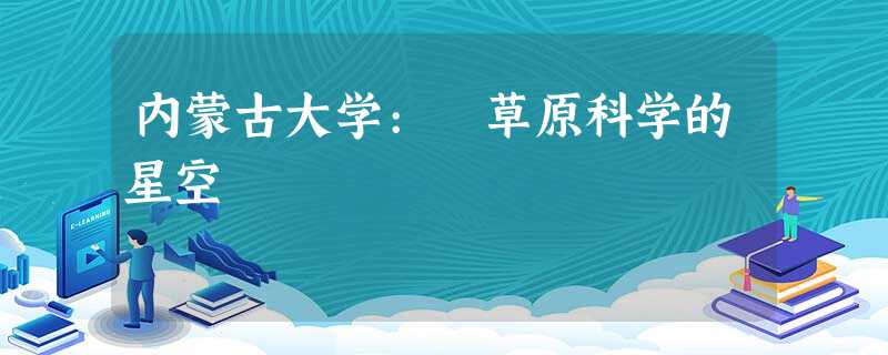 内蒙古大学: 草原科学的星空 内蒙古大学: 草原科学的星空