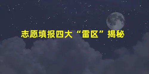 志愿填报四大“雷区”揭秘 志愿填报四大“雷区”揭秘