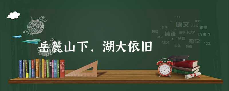 岳麓山下,湖大依旧 岳麓山下,湖大依旧