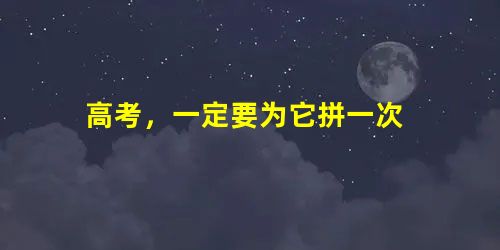 高考,一定要为它拼一次 高考,一定要为它拼一次