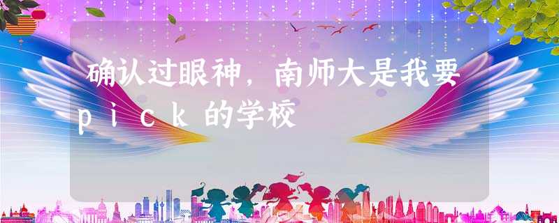 确认过眼神,南师大是我要pick的学校 确认过眼神,南师大是我要pick的学校