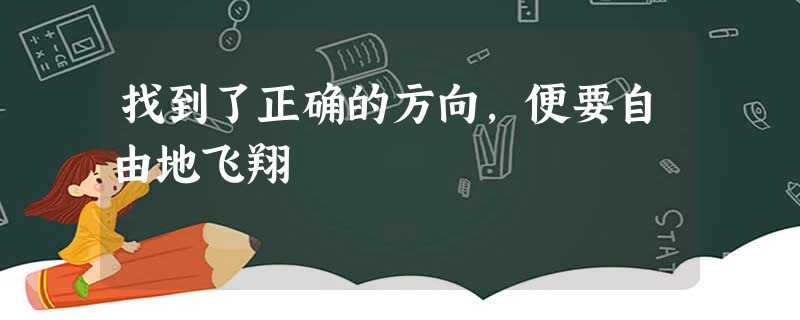 找到了正确的方向,便要自由地飞翔 找到了正确的方向,便要自由地飞翔