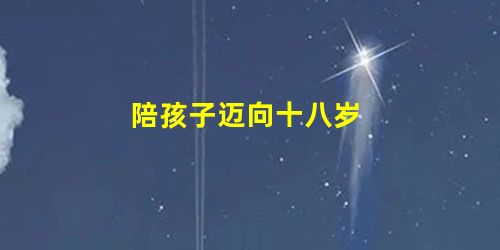 陪孩子迈向十八岁 陪孩子迈向十八岁