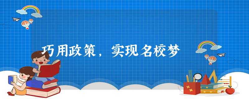 巧用政策,实现名校梦 巧用政策,实现名校梦