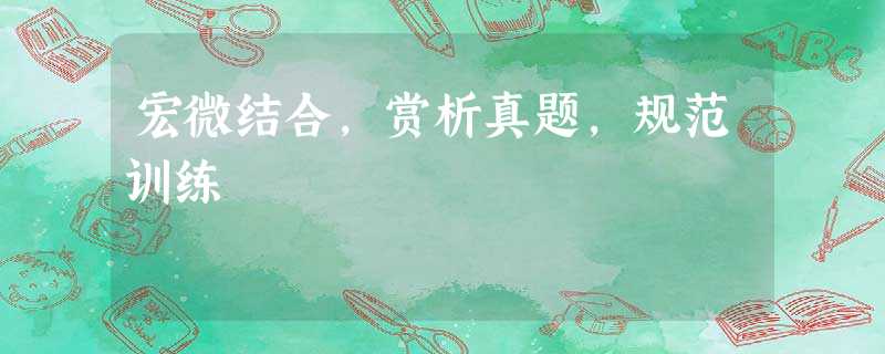 宏微结合,赏析真题,规范训练 宏微结合,赏析真题,规范训练