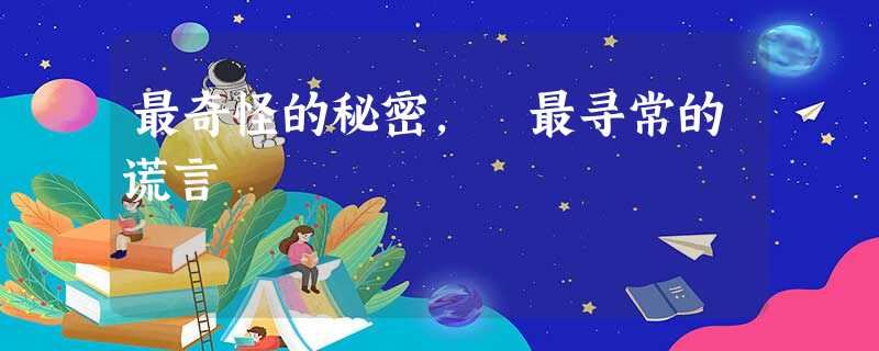 最奇怪的秘密, 最寻常的谎言 最奇怪的秘密, 最寻常的谎言