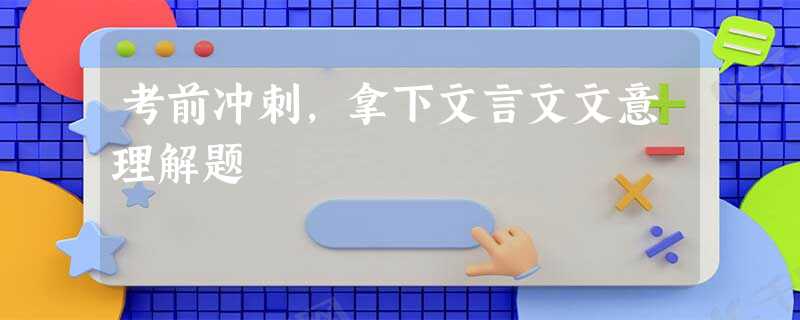 考前冲刺,拿下文言文文意理解题 考前冲刺,拿下文言文文意理解题
