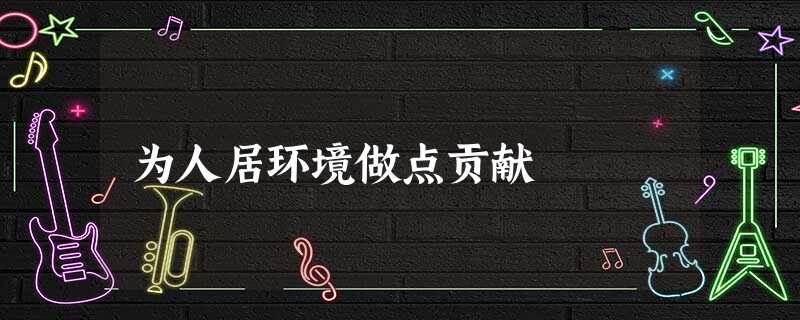 为人居环境做点贡献 为人居环境做点贡献