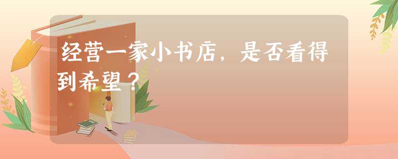 经营一家小书店,是否看得到希望? 经营一家小书店,是否看得到希望?