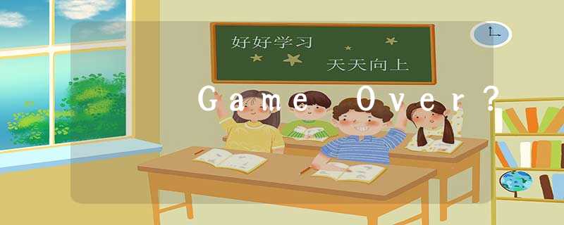 Game Over? Game Over?