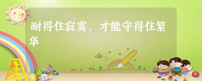 耐得住寂寞,才能守得住繁华 耐得住寂寞,才能守得住繁华