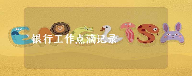 银行工作点滴记录 银行工作点滴记录