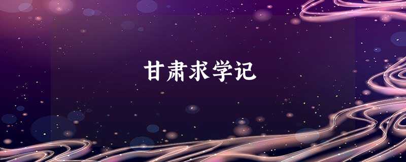 甘肃求学记 甘肃求学记