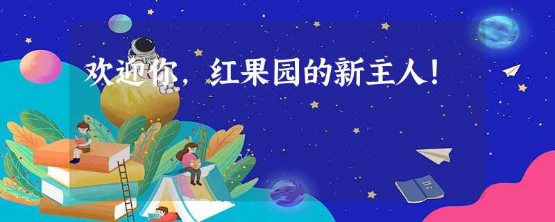 欢迎你,红果园的新主人! 欢迎你,红果园的新主人!