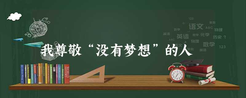 我尊敬“没有梦想”的人 我尊敬“没有梦想”的人