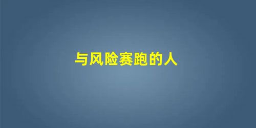 与风险赛跑的人 与风险赛跑的人