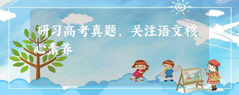研习高考真题,关注语文核心素养 研习高考真题,关注语文核心素养