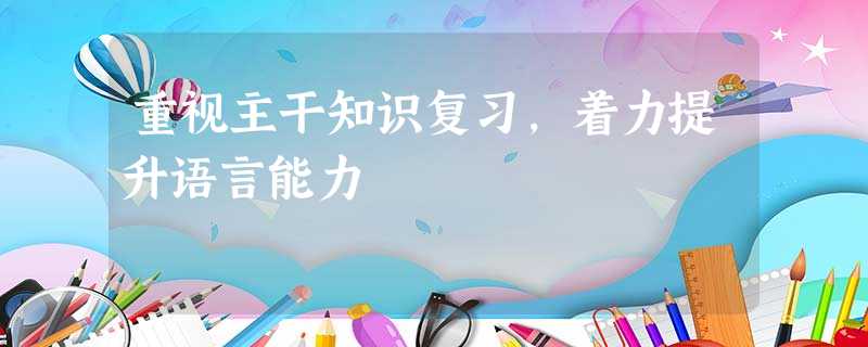 重视主干知识复习,着力提升语言能力 重视主干知识复习,着力提升语言能力
