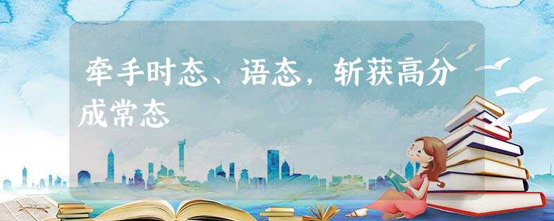牵手时态、语态,斩获高分成常态 牵手时态、语态,斩获高分成常态