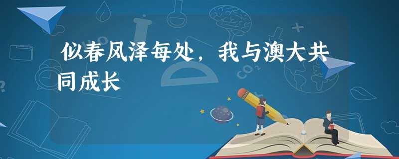 似春风泽每处,我与澳大共同成长 似春风泽每处,我与澳大共同成长