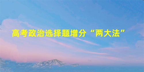 高考政治选择题增分“两大法” 高考政治选择题增分“两大法”