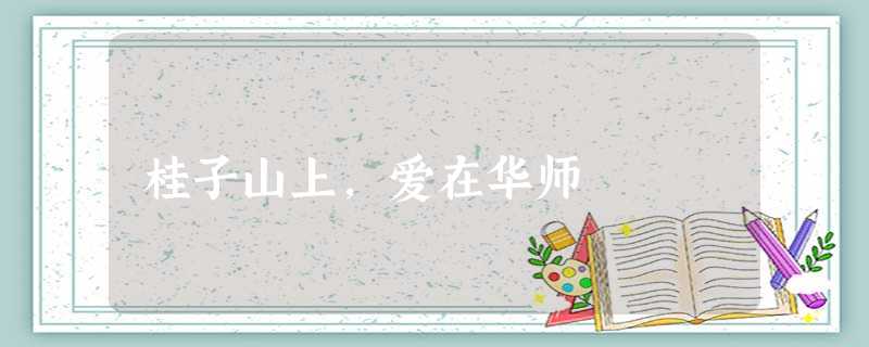 桂子山上,爱在华师 桂子山上,爱在华师