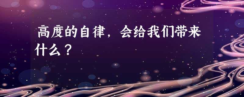 高度的自律,会给我们带来什么? 高度的自律,会给我们带来什么?