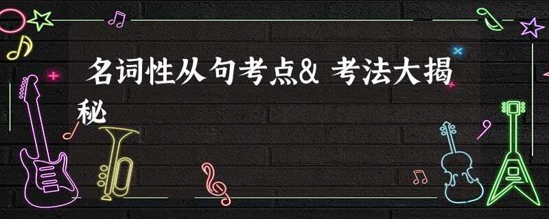 名词性从句考点&考法大揭秘 名词性从句考点&考法大揭秘