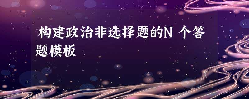构建政治非选择题的N个答题模板 构建政治非选择题的N个答题模板