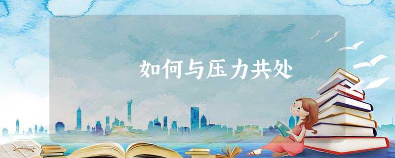如何与压力共处 如何与压力共处
