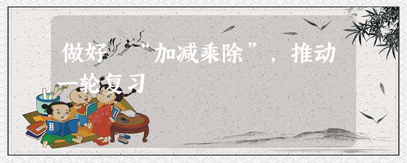 做好 “加减乘除”,推动一轮复习 做好 “加减乘除”,推动一轮复习