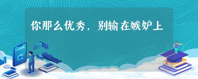 你那么优秀,别输在嫉妒上 你那么优秀,别输在嫉妒上