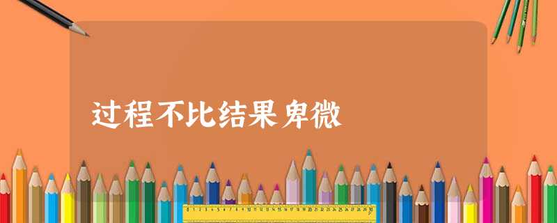 过程不比结果卑微 过程不比结果卑微