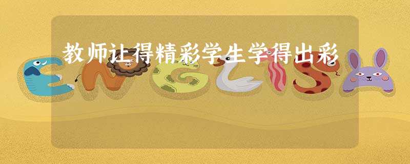 教师让得精彩学生学得出彩 教师让得精彩学生学得出彩