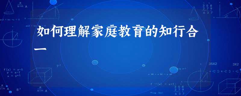 如何理解家庭教育的知行合一 如何理解家庭教育的知行合一