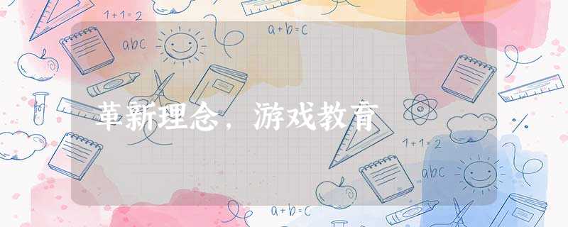革新理念,游戏教育 革新理念,游戏教育