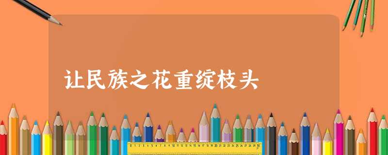 让民族之花重绽枝头 让民族之花重绽枝头