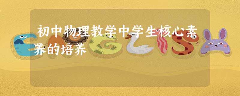 初中物理教学中学生核心素养的培养 初中物理教学中学生核心素养的培养
