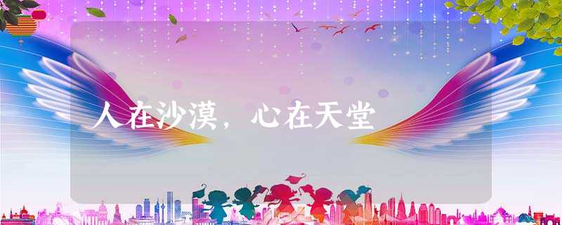 人在沙漠,心在天堂 人在沙漠,心在天堂