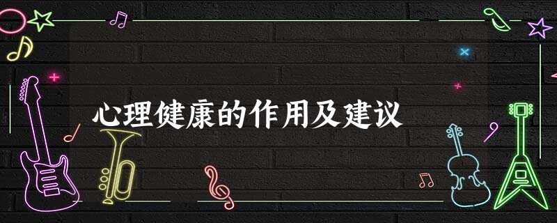 心理健康的作用及建议 心理健康的作用及建议