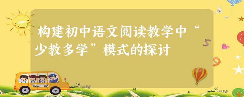 构建初中语文阅读教学中“少教多学”模式的探讨 构建初中语文阅读教学中“少教多学”模式的探讨
