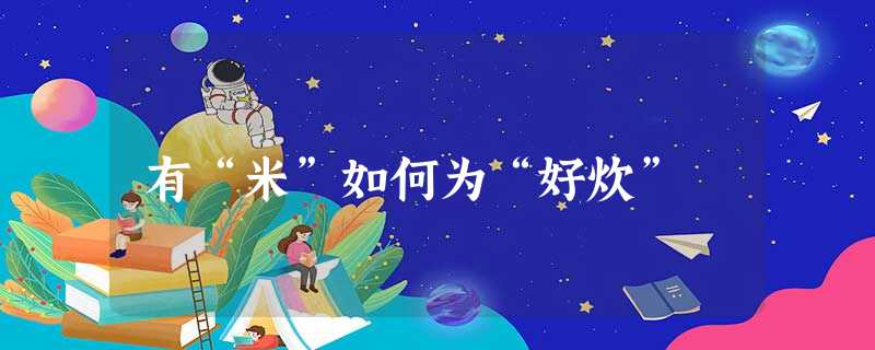 有“米”如何为“好炊” 有“米”如何为“好炊”