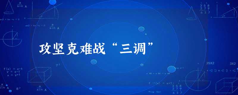 攻坚克难战“三调” 攻坚克难战“三调”