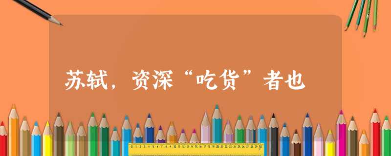 苏轼,资深“吃货”者也 苏轼,资深“吃货”者也