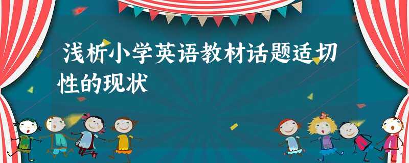 浅析小学英语教材话题适切性的现状 浅析小学英语教材话题适切性的现状