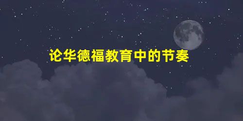 论华德福教育中的节奏 论华德福教育中的节奏