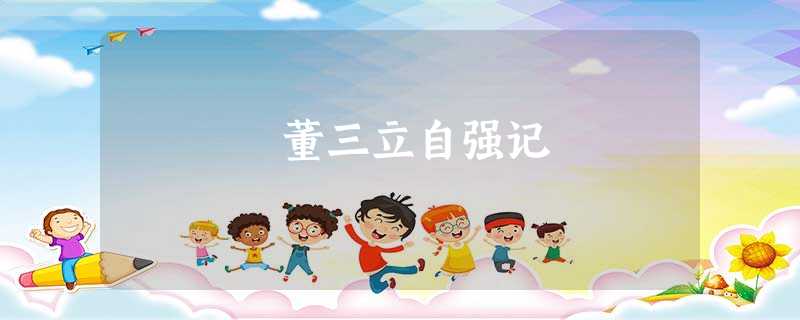 董三立自强记 董三立自强记