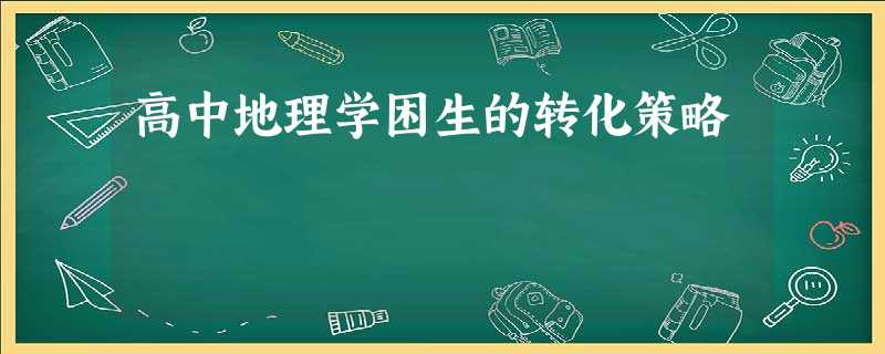 高中地理学困生的转化策略 高中地理学困生的转化策略